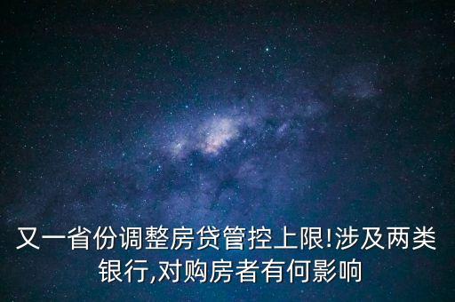 又一省份調(diào)整房貸管控上限!涉及兩類 銀行,對(duì)購(gòu)房者有何影響
