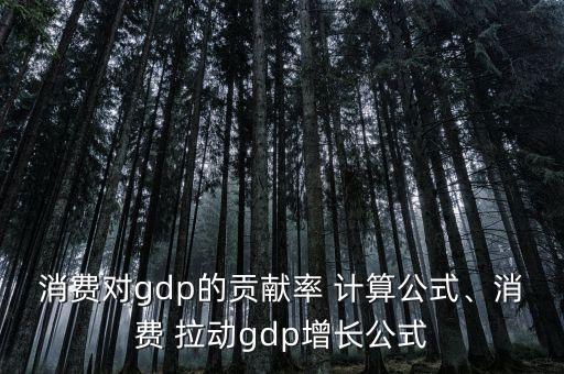 消費對gdp的貢獻(xiàn)率 計算公式、消費 拉動gdp增長公式
