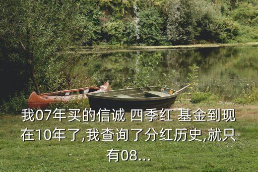 我07年買(mǎi)的信誠(chéng) 四季紅 基金到現(xiàn)在10年了,我查詢(xún)了分紅歷史,就只有08...