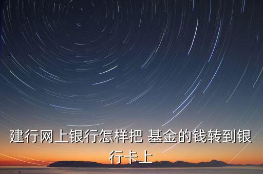 建行網(wǎng)上銀行怎樣把 基金的錢轉到銀行卡上