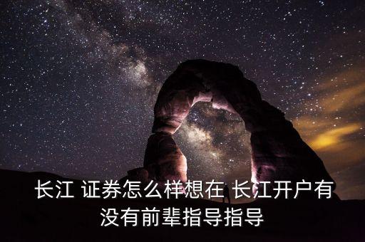  長江 證券怎么樣想在 長江開戶有沒有前輩指導指導