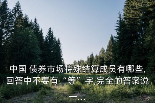 中國 債券市場特殊結算成員有哪些,回答中不要有“等”字,完全的答案說一...