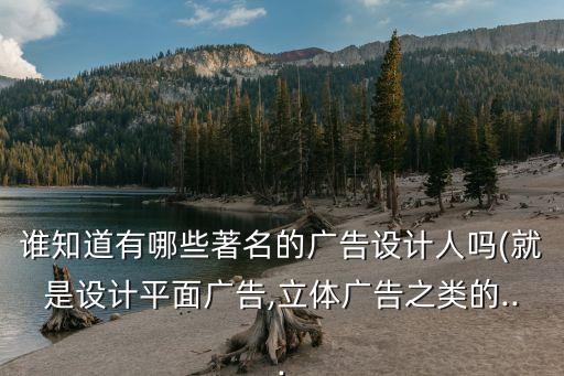 誰(shuí)知道有哪些著名的廣告設(shè)計(jì)人嗎(就是設(shè)計(jì)平面廣告,立體廣告之類的...