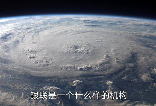  銀聯(lián)是一個(gè)什么樣的機(jī)構(gòu)