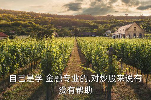 自己是學(xué) 金融專業(yè)的,對(duì)炒股來(lái)說(shuō)有沒(méi)有幫助