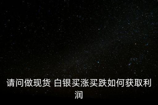 請問做現(xiàn)貨 白銀買漲買跌如何獲取利潤