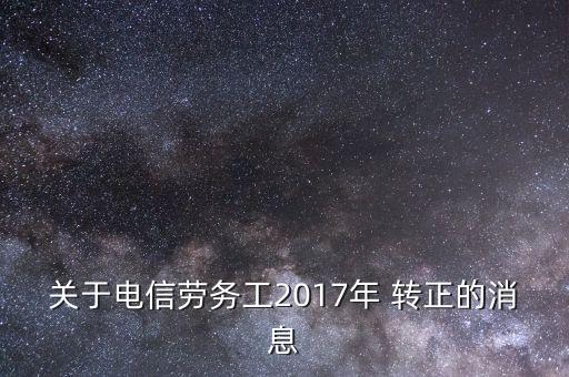 關于電信勞務工2017年 轉正的消息