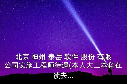 北京 神州 泰岳 軟件 股份 有限公司實(shí)施工程師待遇(本人大三本科在讀去...