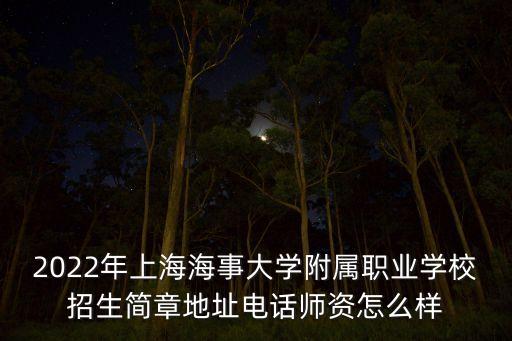 2022年上海海事大學附屬職業(yè)學校招生簡章地址電話師資怎么樣
