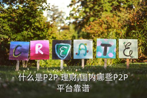 什么是P2P 理財(cái),國(guó)內(nèi)哪些P2P平臺(tái)靠譜
