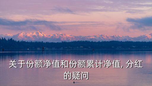 關(guān)于份額凈值和份額累計凈值, 分紅的疑問