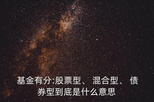 基金有分:股票型、 混合型、 債券型到底是什么意思