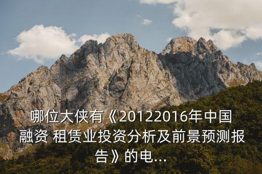 哪位大俠有《20122016年中國 融資 租賃業(yè)投資分析及前景預測報告》的電...