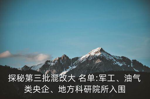 探秘第三批混改大 名單:軍工、油氣類央企、地方科研院所入圍