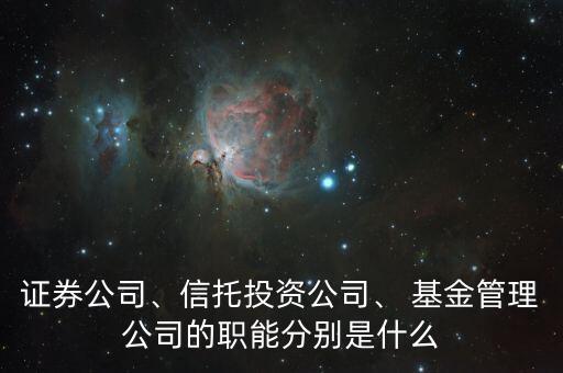 證券公司、信托投資公司、 基金管理公司的職能分別是什么