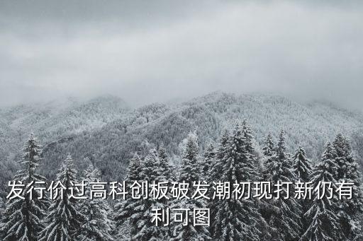 發(fā)行價過高科創(chuàng)板破發(fā)潮初現打新仍有利可圖