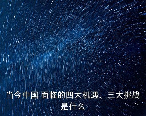 當(dāng)今中國 面臨的四大機(jī)遇、三大挑戰(zhàn)是什么