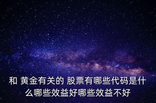 和 黃金有關的 股票有哪些代碼是什么哪些效益好哪些效益不好