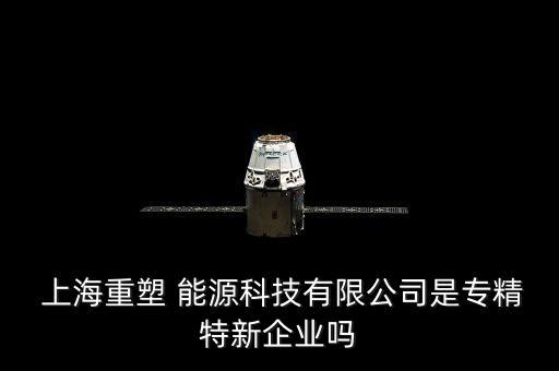  上海重塑 能源科技有限公司是專(zhuān)精特新企業(yè)嗎