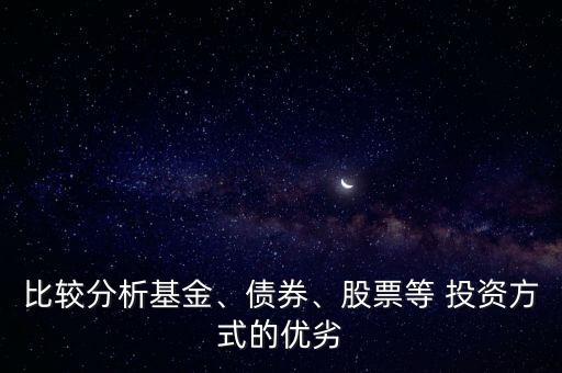 比較分析基金、債券、股票等 投資方式的優(yōu)劣