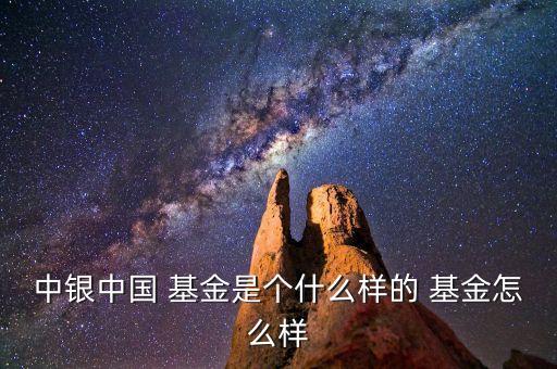 中銀中國 基金是個(gè)什么樣的 基金怎么樣