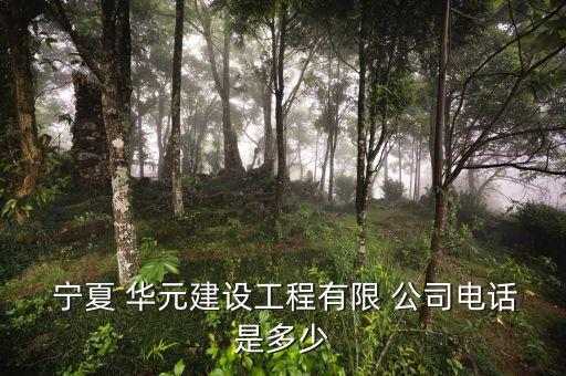  寧夏 華元建設工程有限 公司電話是多少