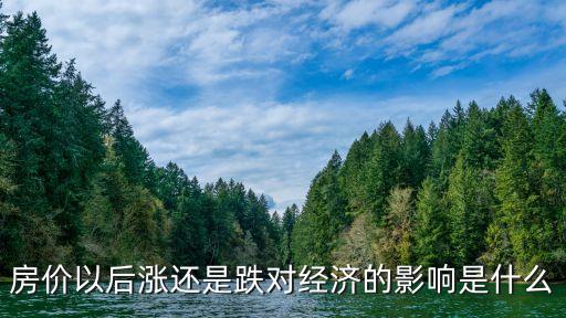 房?jī)r(jià)以后漲還是跌對(duì)經(jīng)濟(jì)的影響是什么