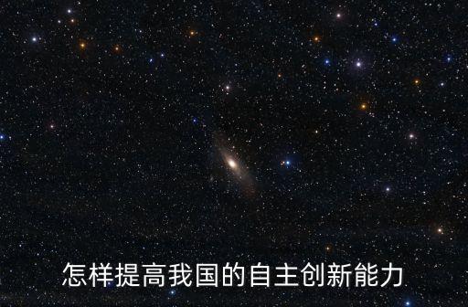 怎樣提高我國(guó)的自主創(chuàng)新能力
