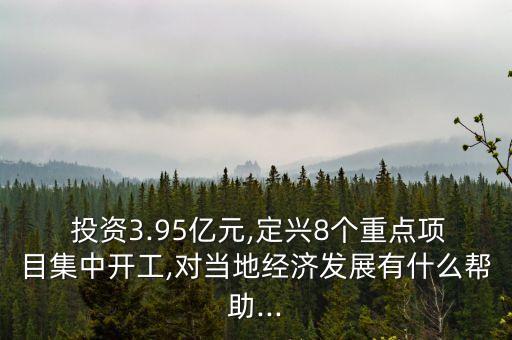  投資3.95億元,定興8個重點項目集中開工,對當?shù)亟?jīng)濟發(fā)展有什么幫助...