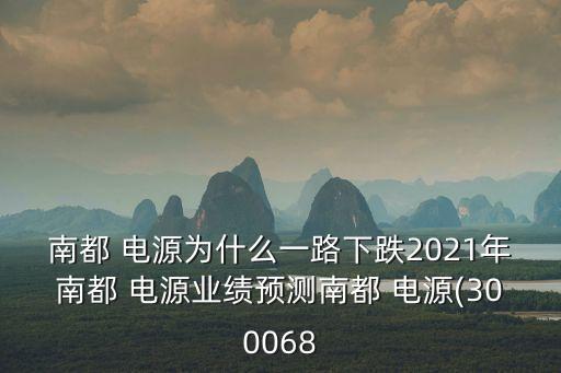 南都 電源為什么一路下跌2021年南都 電源業(yè)績(jī)預(yù)測(cè)南都 電源(300068
