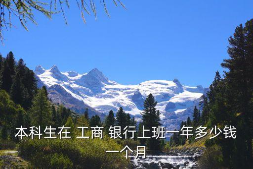 本科生在 工商 銀行上班一年多少錢一個(gè)月