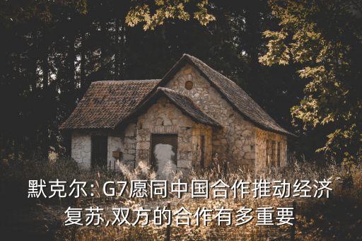 默克爾: G7愿同中國合作推動經(jīng)濟(jì)復(fù)蘇,雙方的合作有多重要