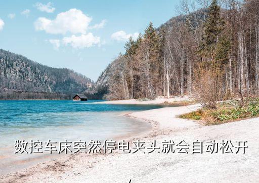  數控車床突然停電夾頭就會自動松開,