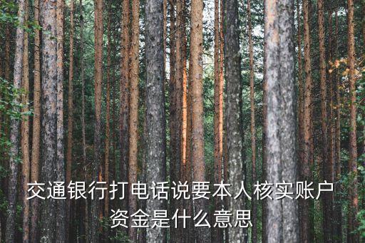  交通銀行打電話說要本人核實賬戶 資金是什么意思