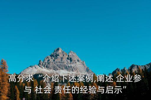 高分求“介紹下述案例,闡述 企業(yè)參與 社會 責(zé)任的經(jīng)驗(yàn)與啟示”