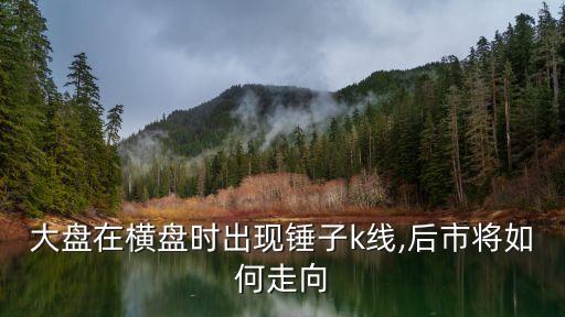 大盤(pán)在橫盤(pán)時(shí)出現(xiàn)錘子k線,后市將如何走向