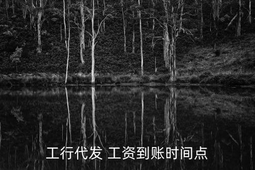 工行代發(fā) 工資到賬時(shí)間點(diǎn)