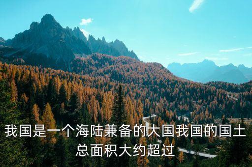 我國是一個海陸兼?zhèn)涞拇髧覈膰量偯娣e大約超過