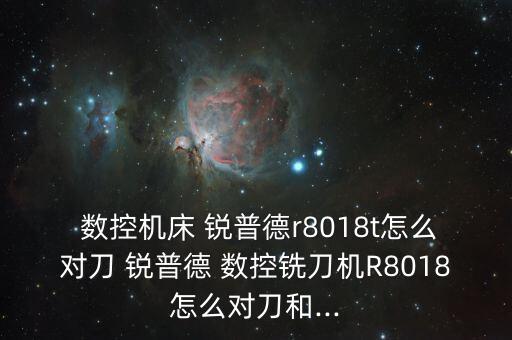  數控機床 銳普德r8018t怎么對刀 銳普德 數控銑刀機R8018怎么對刀和...