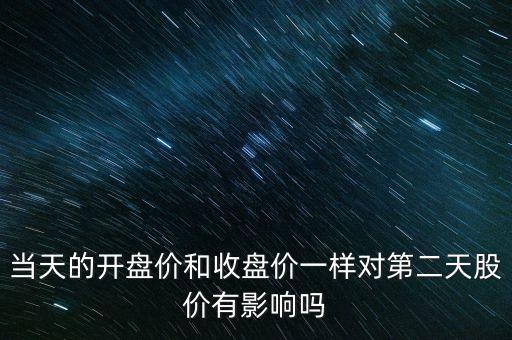 當(dāng)天的開盤價(jià)和收盤價(jià)一樣對第二天股價(jià)有影響嗎