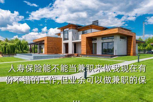  人壽保險能不能當兼職來做我現(xiàn)在有份不錯的工作,但業(yè)余可以做兼職的保...