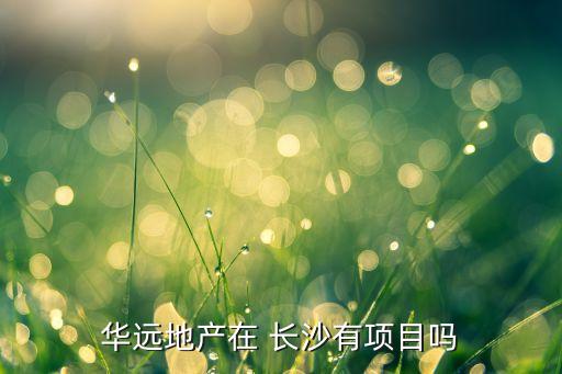 華遠(yuǎn)地產(chǎn)在 長沙有項目嗎