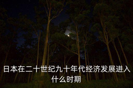 日本在二十世紀(jì)九十年代經(jīng)濟發(fā)展進入什么時期