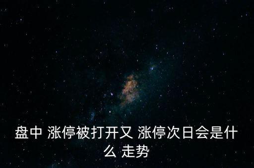盤中 漲停被打開又 漲停次日會(huì)是什么 走勢