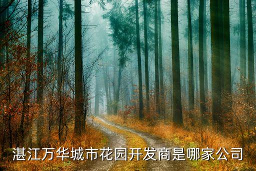 湛江萬華城市花園開發(fā)商是哪家公司