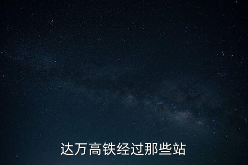 達(dá)萬(wàn)高鐵經(jīng)過(guò)那些站