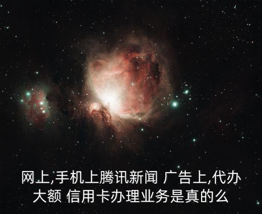 網(wǎng)上,手機上騰訊新聞 廣告上,代辦大額 信用卡辦理業(yè)務(wù)是真的么