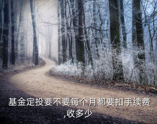  基金定投要不要每個月都要扣手續(xù)費(fèi),收多少