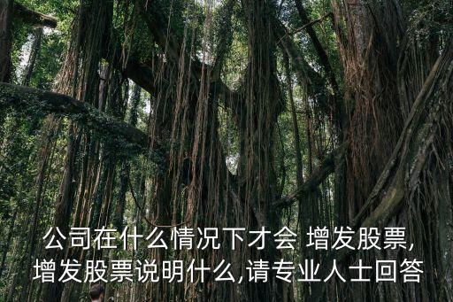  公司在什么情況下才會(huì) 增發(fā)股票, 增發(fā)股票說(shuō)明什么,請(qǐng)專(zhuān)業(yè)人士回答