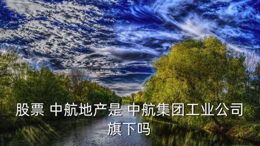 股票 中航地產是 中航集團工業(yè)公司旗下嗎